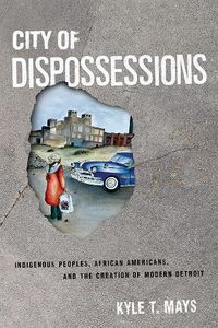 Cover image for City of Dispossessions: Indigenous Peoples, African Americans, and the Creation of Modern Detroit