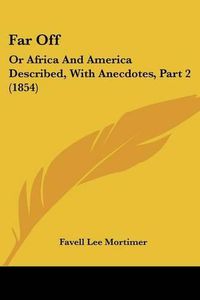 Cover image for Far Off: Or Africa And America Described, With Anecdotes, Part 2 (1854)