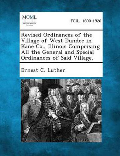 Cover image for Revised Ordinances of the Village of West Dundee in Kane Co., Illinois Comprising All the General and Special Ordinances of Said Village.