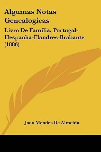 Cover image for Algumas Notas Genealogicas: Livro de Familia, Portugal-Hespanha-Flandres-Brabante (1886)