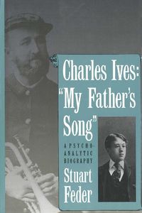 Cover image for Charles Ives: My Father"s Song : A Psychoanalytic Biography