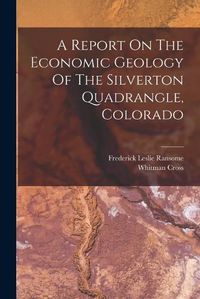 Cover image for A Report On The Economic Geology Of The Silverton Quadrangle, Colorado