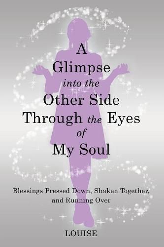 Cover image for A Glimpse into the Other Side Through the Eyes of My Soul: Blessings Pressed Down, Shaken Together, and Running Over