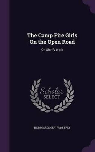 Cover image for The Camp Fire Girls on the Open Road: Or, Glorify Work