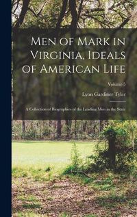 Cover image for Men of Mark in Virginia, Ideals of American Life; a Collection of Biographies of the Leading Men in the State; Volume 5