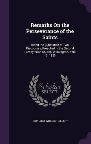 Cover image for Remarks on the Perseverance of the Saints: Being the Substance of Two Discourses, Preached in the Second Presbyterian Church, Wilmington, April 13, 1823