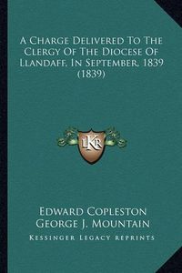 Cover image for A Charge Delivered to the Clergy of the Diocese of Llandaff, in September, 1839 (1839)