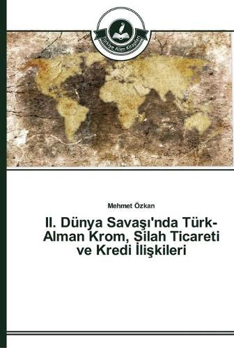 II. Dunya Sava&#351;&#305;'nda Turk-Alman Krom, Silah Ticareti ve Kredi &#304;li&#351;kileri