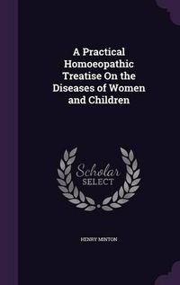 Cover image for A Practical Homoeopathic Treatise on the Diseases of Women and Children