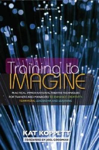 Cover image for Training to Imagine: Practical Improvisational Theatre Techniques to Enhance Creativity, Teamwork, Leadership and Learning