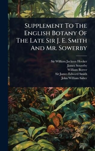 Cover image for Supplement To The English Botany Of The Late Sir J. E. Smith And Mr. Sowerby