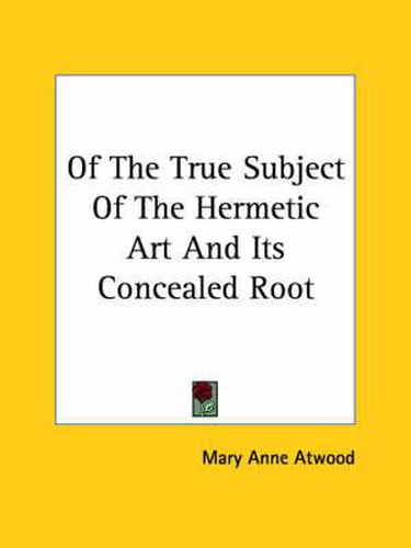 Cover image for Of the True Subject of the Hermetic Art and Its Concealed Root