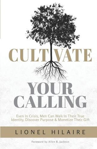 Cover image for Cultivate Your Calling: Even in Crisis, Men Can Walk in Their True Identity, Discover Purpose & Monetize Their Gift