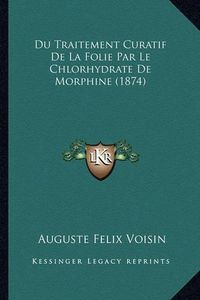 Cover image for Du Traitement Curatif de La Folie Par Le Chlorhydrate de Morphine (1874)