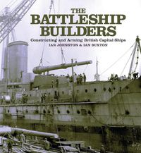 Cover image for The Battleship Builders: Constructing and Arming British Capital Ships