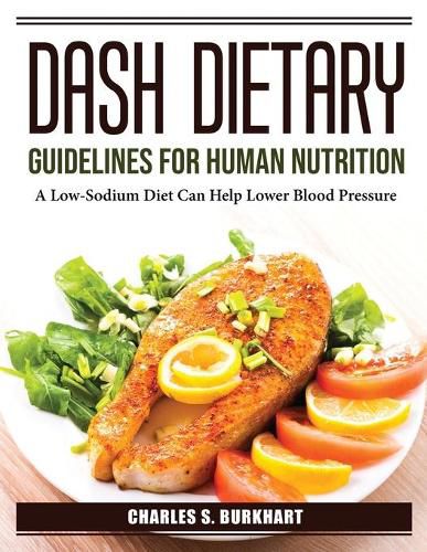 DASH Dietary Guidelines for Human Nutrition: A Low-Sodium Diet Can Help Lower Blood Pressure