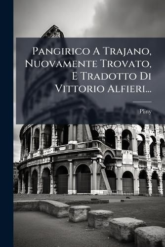 Cover image for Pangirico A Trajano, Nuovamente Trovato, E Tradotto Di Vittorio Alfieri...