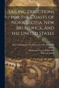 Cover image for Sailing Directions for the Coasts of Nova Scotia, New Brunswick, and the United States