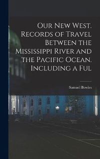 Cover image for Our new West. Records of Travel Between the Mississippi River and the Pacific Ocean. Including a Ful