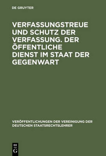 Verfassungstreue Und Schutz Der Verfassung. Der OEffentliche Dienst Im Staat Der Gegenwart: Berichte Und Diskussionen Auf Der Tagung Der Vereinigung Der Deutschen Staatsrechtslehrer in Bonn Vom 4. - 7. Oktober 1978