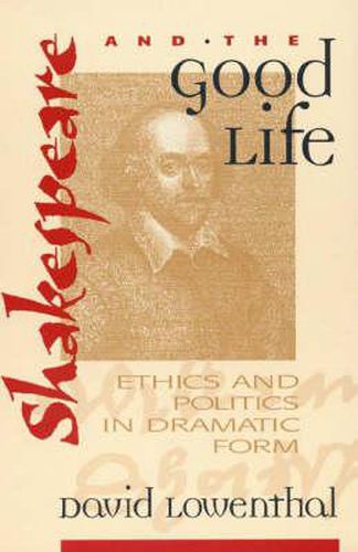 Cover image for Shakespeare and the Good Life: Ethics and Politics in Dramatic Form