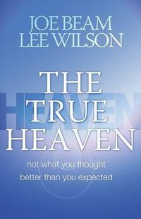 Cover image for The True Heaven: Not What You Thought, Better Than You Expected