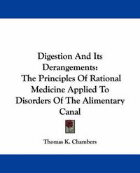 Cover image for Digestion and Its Derangements: The Principles of Rational Medicine Applied to Disorders of the Alimentary Canal