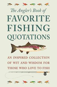 Cover image for The Angler's Book Of Favorite Fishing Quotations: An Inspired Collection of Wit and Wisdom for Those Who Love to Fish