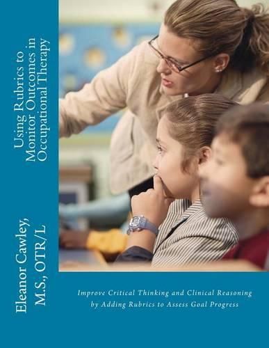 Cover image for Using Rubrics to Monitor Outcomes in Occupational Therapy: Improve Critical Thinking and Clinical Reasoning by Adding Rubrics to Assess Goal Progress