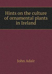 Cover image for Hints on the culture of ornamental plants in Ireland