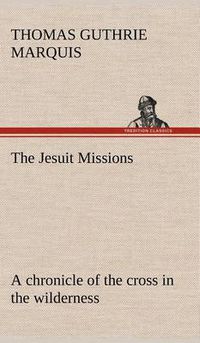 Cover image for The Jesuit Missions: A chronicle of the cross in the wilderness