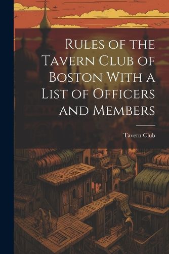 Cover image for Rules of the Tavern Club of Boston With a List of Officers and Members