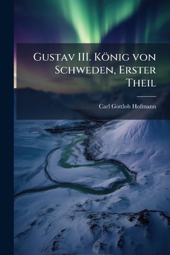 Cover image for Gustav III. Koenig von Schweden, Erster Theil