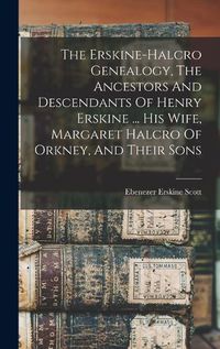 Cover image for The Erskine-halcro Genealogy, The Ancestors And Descendants Of Henry Erskine ... His Wife, Margaret Halcro Of Orkney, And Their Sons