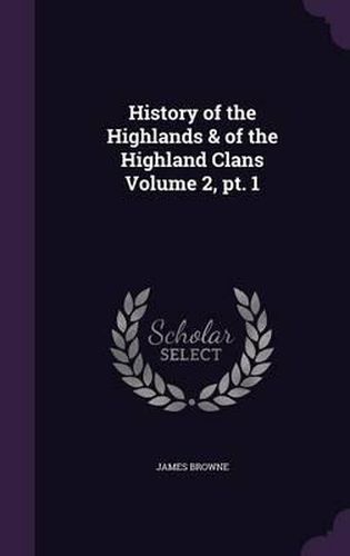 Cover image for History of the Highlands & of the Highland Clans Volume 2, PT. 1