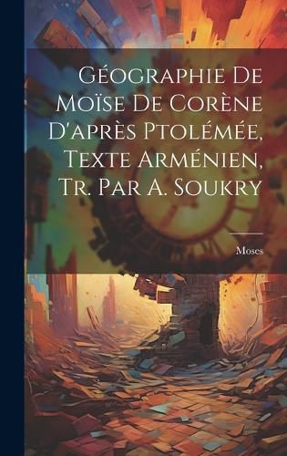Cover image for Geographie De Moise De Corene D'apres Ptolemee, Texte Armenien, Tr. Par A. Soukry