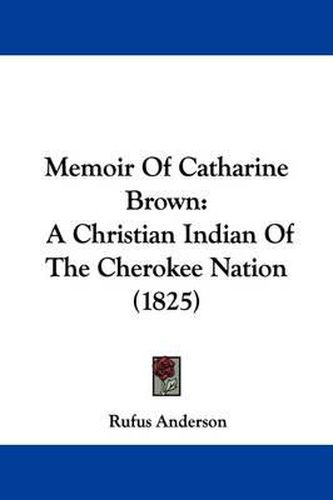 Memoir Of Catharine Brown: A Christian Indian Of The Cherokee Nation (1825)