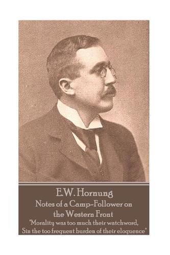 E.W. Hornung - Notes of a Camp-Follower on the Western Front: Morality was too much their watchword, Sin the too frequent burden of their eloquence