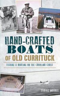 Cover image for Hand-Crafted Boats of Old Currituck: Fishing & Boating on the Carolina Coast