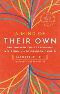 Cover image for A Mind of Their Own: Building Your Child's Emotional Wellbeing in a Post-Pandemic World