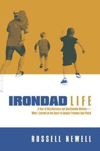 Cover image for Irondad Life: A Year of Bad Decisions and Questionable Motives-What I Learned on the Quest to Conquer Ironman Lake Placid