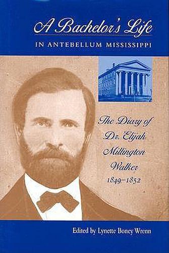 A Bachelor's Life In Antebellum Mississippi: The Diary Of Dr. Elijah Millington Walker