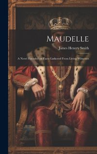 Cover image for Maudelle; a Novel Founded on Facts Gathered From Living Witnesses