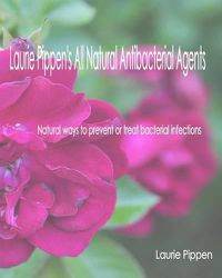 Cover image for Laurie Pippen's All Natural Antibacterial Agents: Natural ways to prevent or treat bacterial infection