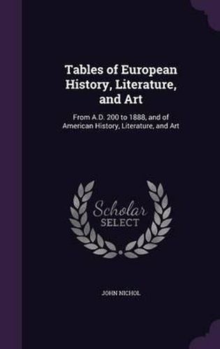 Cover image for Tables of European History, Literature, and Art: From A.D. 200 to 1888, and of American History, Literature, and Art