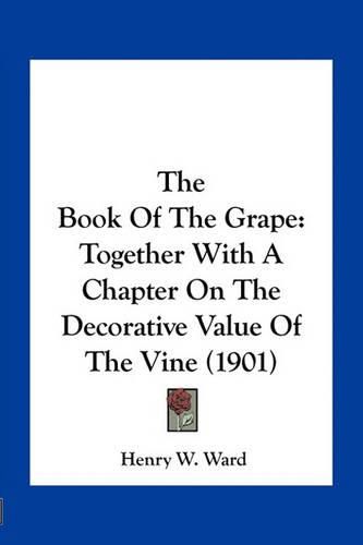 Cover image for The Book of the Grape: Together with a Chapter on the Decorative Value of the Vine (1901)