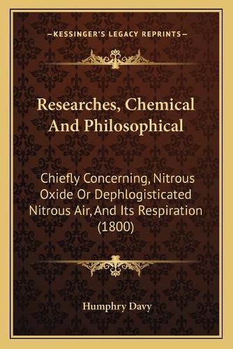 Researches, Chemical and Philosophical: Chiefly Concerning, Nitrous Oxide or Dephlogisticated Nitrous Air, and Its Respiration (1800)