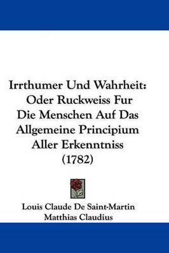 Irrthumer Und Wahrheit: Oder Ruckweiss Fur Die Menschen Auf Das Allgemeine Principium Aller Erkenntniss (1782)