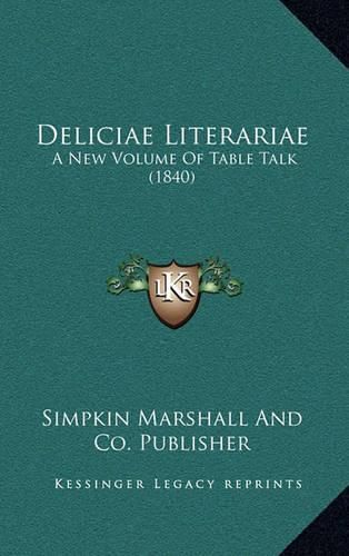 Cover image for Deliciae Literariae: A New Volume of Table Talk (1840)