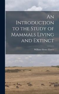 Cover image for An Introduction to the Study of Mammals Living and Extinct